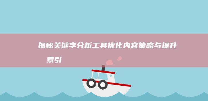 揭秘关键字分析工具：优化内容策略与提升搜索引擎排名的核心工具